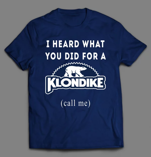 I HEARD WHAT YOU WOULD DO FOR A KLONDIKE  (CALL ME) SHIRT