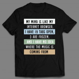 MY MIND IS LIKE MY INTERNET BROWSER FUNNY SHIRT