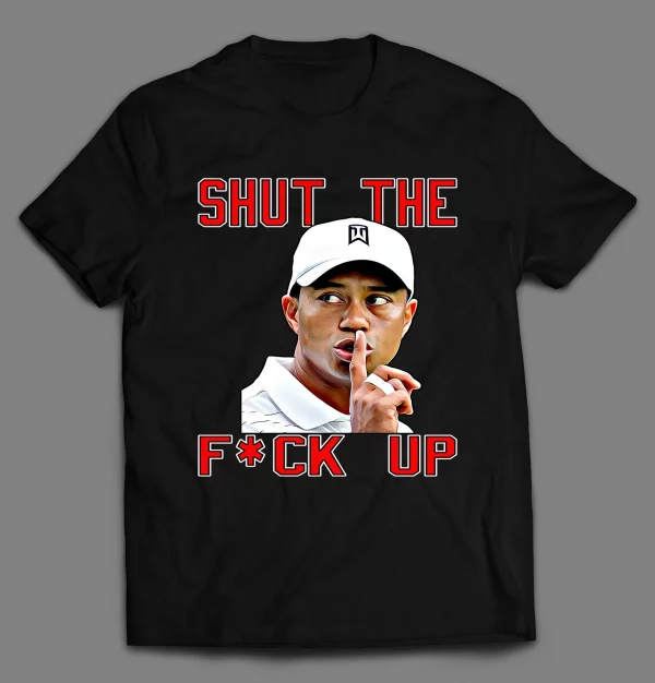 TIGER SHUT THE F*CK UP SHIRT