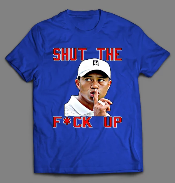 TIGER SHUT THE F*CK UP SHIRT