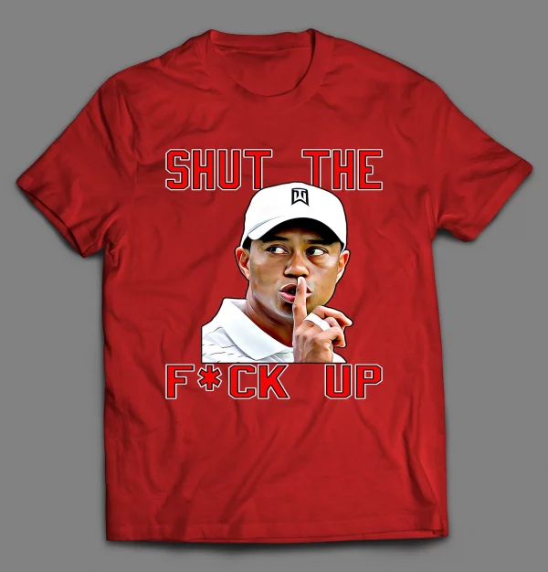 TIGER SHUT THE F*CK UP SHIRT