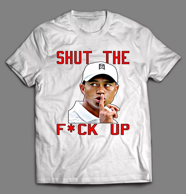 TIGER SHUT THE F*CK UP SHIRT