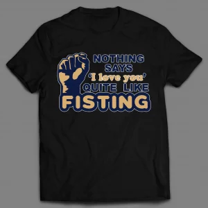 NOTHING SAYS "I LOVE YOU" QUITE LIKE FISTING ADULT HUMOR SHIRT