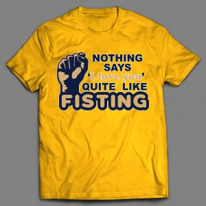 NOTHING SAYS "I LOVE YOU" QUITE LIKE FISTING ADULT HUMOR SHIRT