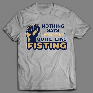 NOTHING SAYS "I LOVE YOU" QUITE LIKE FISTING ADULT HUMOR SHIRT