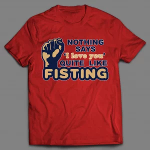 NOTHING SAYS "I LOVE YOU" QUITE LIKE FISTING ADULT HUMOR SHIRT