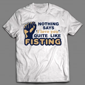 NOTHING SAYS "I LOVE YOU" QUITE LIKE FISTING ADULT HUMOR SHIRT