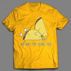 WHO WANTS SOME F*CKING TACOS? ADULT HUMOR SHIRT