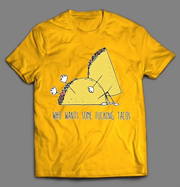 WHO WANTS SOME F*CKING TACOS? ADULT HUMOR SHIRT