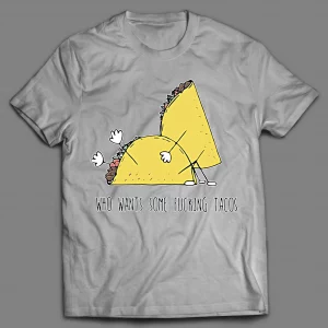 WHO WANTS SOME F*CKING TACOS? ADULT HUMOR SHIRT