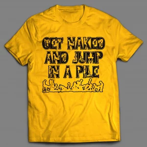 GET NAKED AND JUMP IN A PILE ADULT HUMOR SHIRT