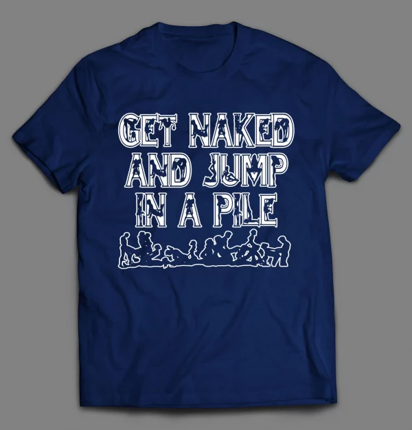 GET NAKED AND JUMP IN A PILE ADULT HUMOR SHIRT