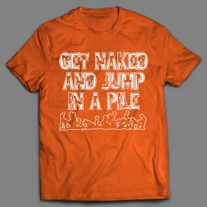 GET NAKED AND JUMP IN A PILE ADULT HUMOR SHIRT