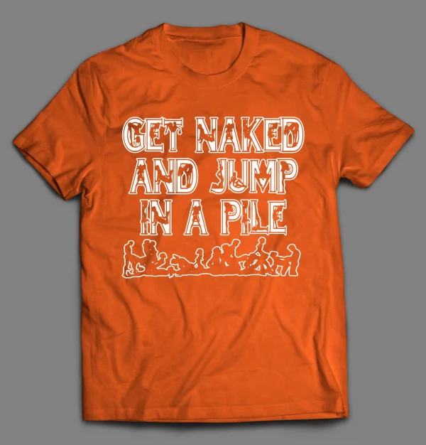 GET NAKED AND JUMP IN A PILE ADULT HUMOR SHIRT
