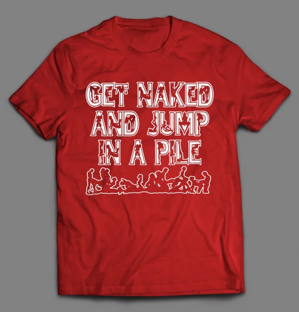 GET NAKED AND JUMP IN A PILE ADULT HUMOR SHIRT