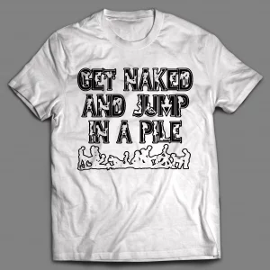 GET NAKED AND JUMP IN A PILE ADULT HUMOR SHIRT