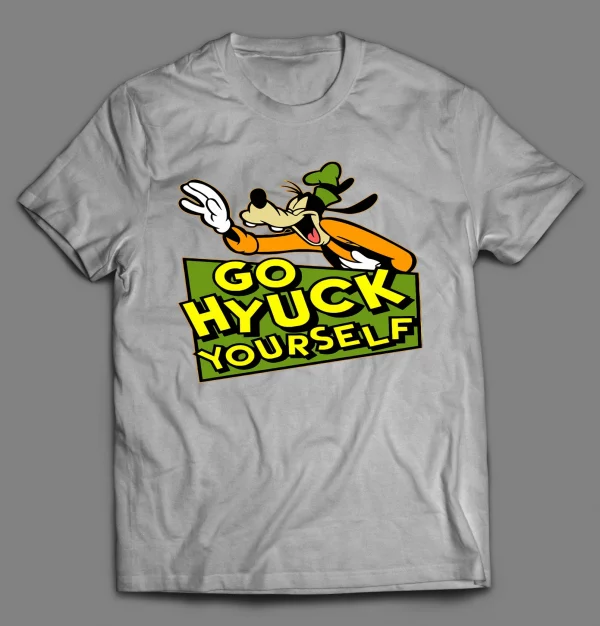 GO (F*CK) HYUCK YOURSELF GOOF SHIRT