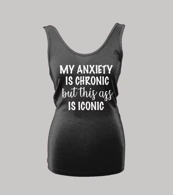 MY ANXIETY IS CHRONIC BUT THIS A$$ IS ICONIC LADIES TANK TOP