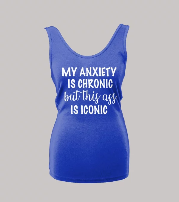 MY ANXIETY IS CHRONIC BUT THIS A$$ IS ICONIC LADIES TANK TOP