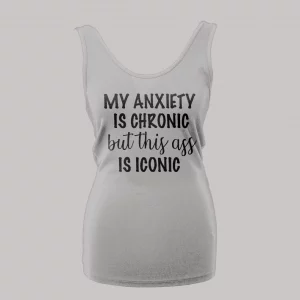 MY ANXIETY IS CHRONIC BUT THIS A$$ IS ICONIC LADIES TANK TOP