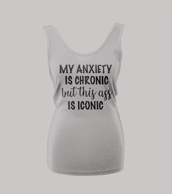 MY ANXIETY IS CHRONIC BUT THIS A$$ IS ICONIC LADIES TANK TOP