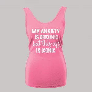 MY ANXIETY IS CHRONIC BUT THIS A$$ IS ICONIC LADIES TANK TOP