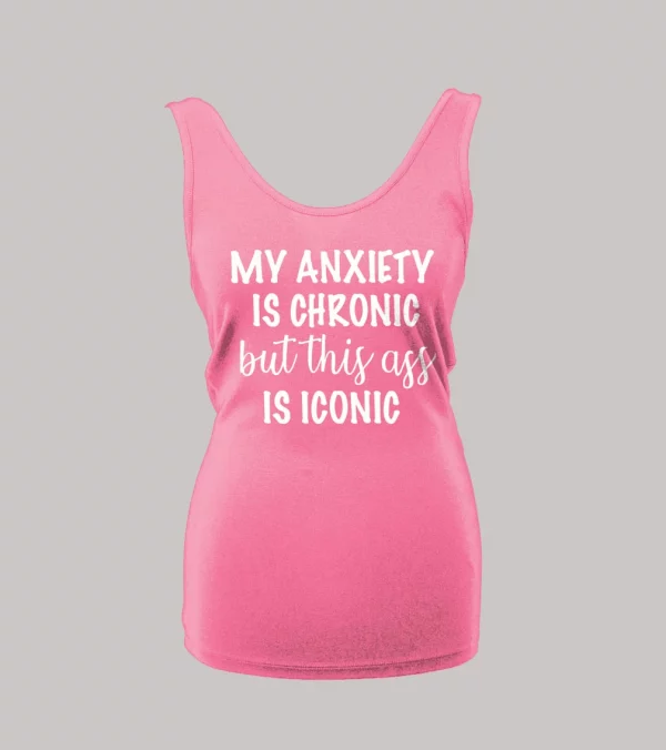 MY ANXIETY IS CHRONIC BUT THIS A$$ IS ICONIC LADIES TANK TOP