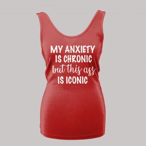 MY ANXIETY IS CHRONIC BUT THIS A$$ IS ICONIC LADIES TANK TOP
