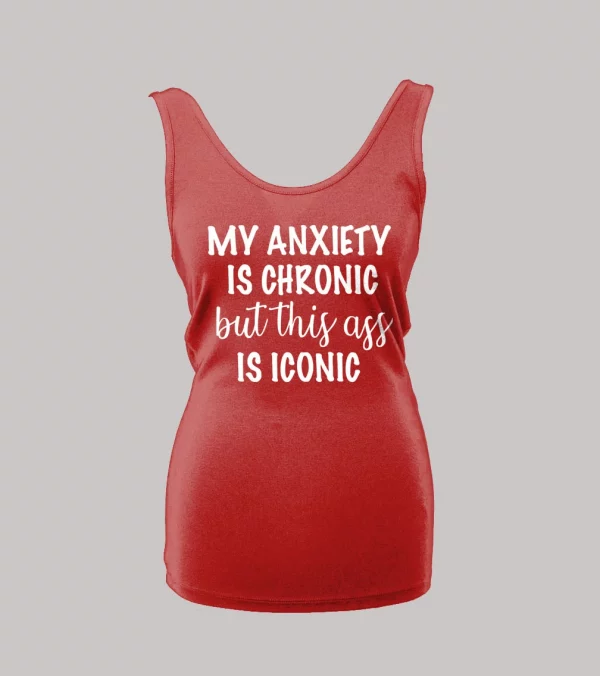 MY ANXIETY IS CHRONIC BUT THIS A$$ IS ICONIC LADIES TANK TOP MY ANXIETY IS CHRONIC BUT THIS A$$ IS ICONIC LADIES TANK TOP