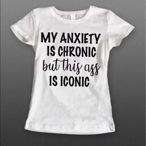 MY ANXIETY IS CHRONIC BUT THIS A$$ IS ICONIC LADIES SHIRT