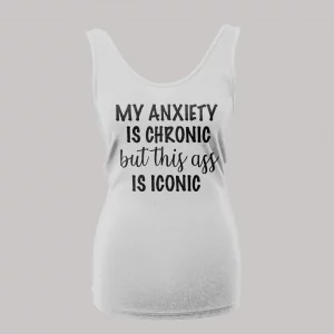 MY ANXIETY IS CHRONIC BUT THIS A$$ IS ICONIC LADIES TANK TOP