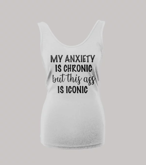 MY ANXIETY IS CHRONIC BUT THIS A$$ IS ICONIC LADIES TANK TOP