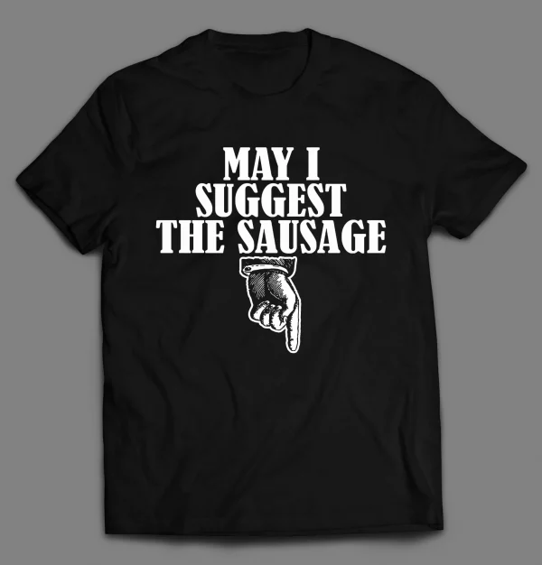MAY I SUGGEST THE SAUSAGE ADULT HUMOR SHIRT