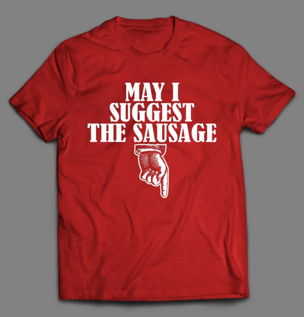 MAY I SUGGEST THE SAUSAGE ADULT HUMOR SHIRT