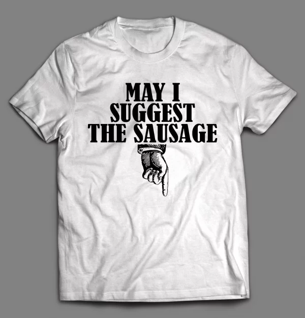 MAY I SUGGEST THE SAUSAGE ADULT HUMOR SHIRT