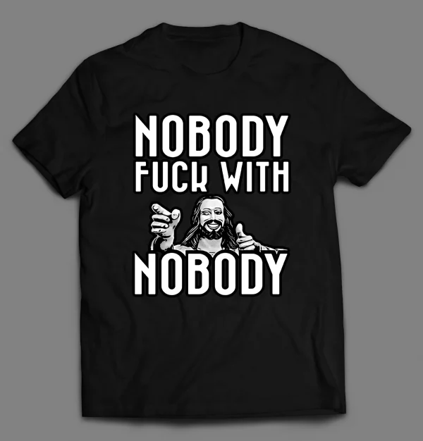 NOBODY F*CKS WITH NOBODY SHIRT