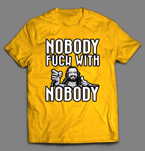 NOBODY F*CKS WITH NOBODY SHIRT