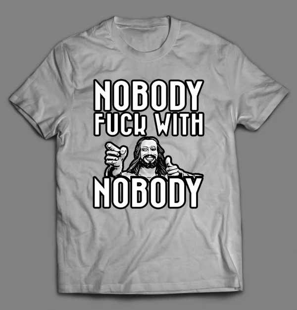 NOBODY F*CKS WITH NOBODY SHIRT