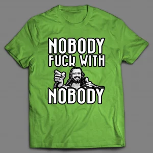 NOBODY F*CKS WITH NOBODY SHIRT