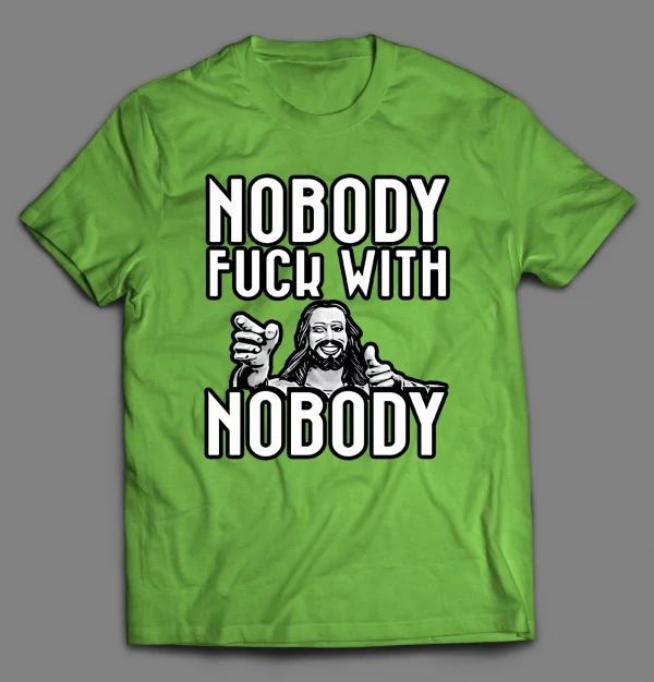 NOBODY F*CKS WITH NOBODY SHIRT