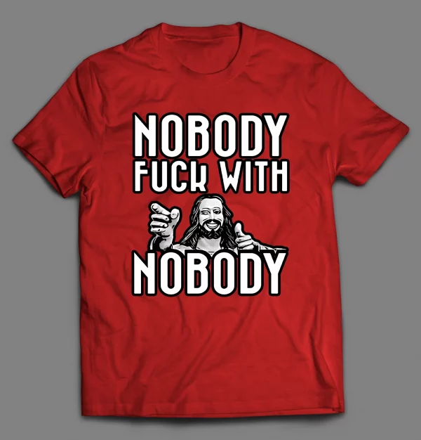 NOBODY F*CKS WITH NOBODY SHIRT