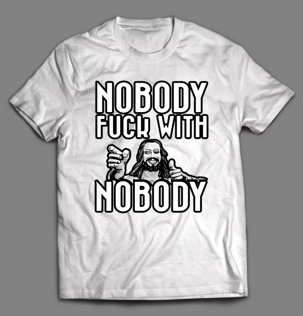 NOBODY F*CKS WITH NOBODY SHIRT