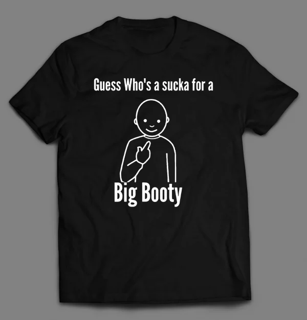 GUESS WHO'S A SUCKA FOR BIG BOOTY SHIRT