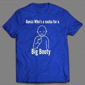 GUESS WHO'S A SUCKA FOR BIG BOOTY SHIRT