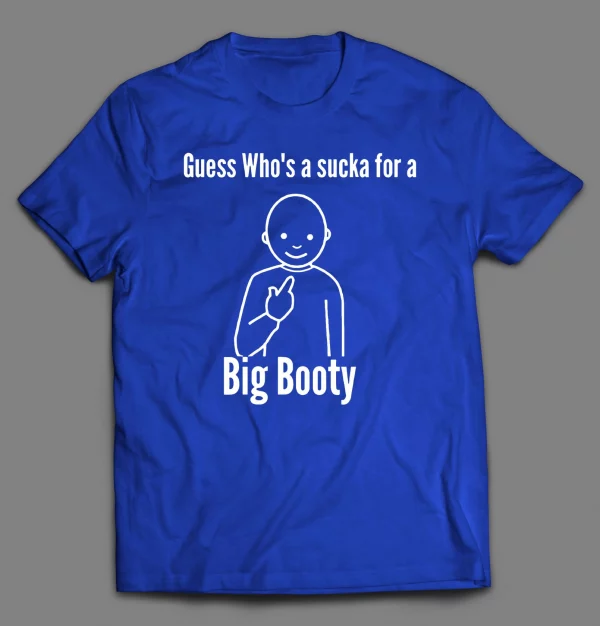 GUESS WHO'S A SUCKA FOR BIG BOOTY SHIRT