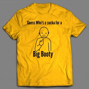 GUESS WHO'S A SUCKA FOR BIG BOOTY SHIRT