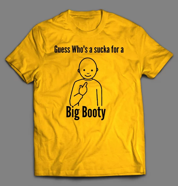 GUESS WHO'S A SUCKA FOR BIG BOOTY SHIRT