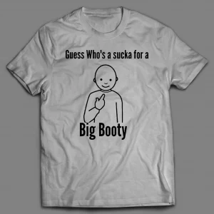 GUESS WHO'S A SUCKA FOR BIG BOOTY SHIRT