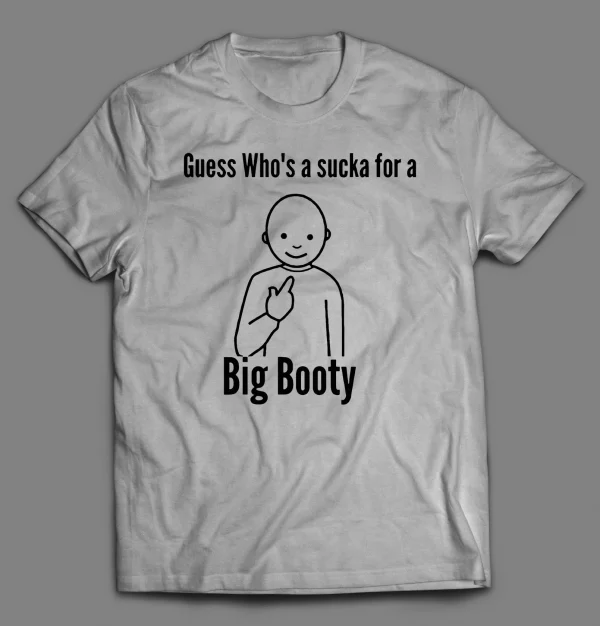 GUESS WHO'S A SUCKA FOR BIG BOOTY SHIRT