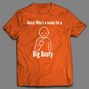 GUESS WHO'S A SUCKA FOR BIG BOOTY SHIRT
